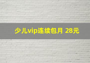 少儿vip连续包月 28元